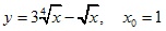 y=3 4√x-√x, x0=1