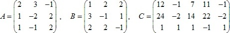 матрицы A=(2 3 -1; 1 -2 2; 1 -1 2), B=(1 2 2; 3 -1 1; 2 2 -1), C=(12 -1 7 11 -1; 24 -2 14 22 -2; 1 1 1 -1 1)